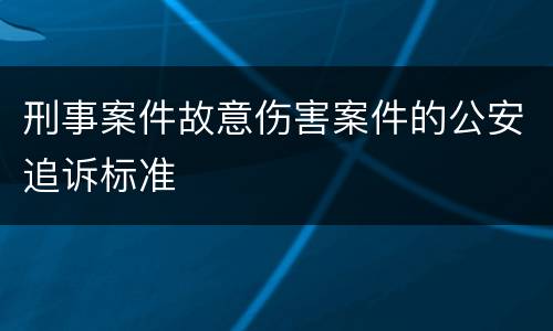 刑事案件故意伤害案件的公安追诉标准