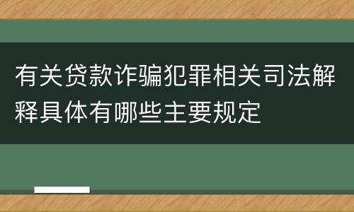 有关贷款诈骗犯罪相关司法解释具体有哪些主要规定