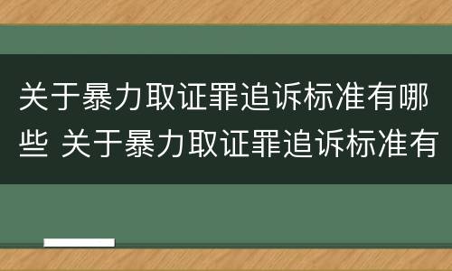 关于暴力取证罪追诉标准有哪些 关于暴力取证罪追诉标准有哪些规定