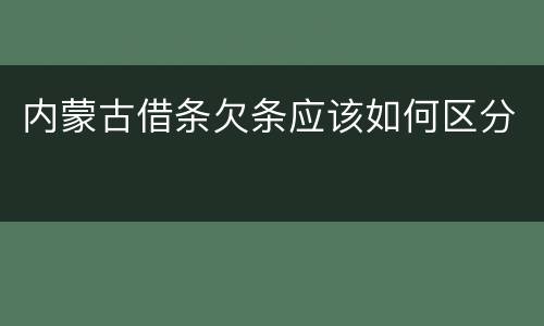 内蒙古借条欠条应该如何区分