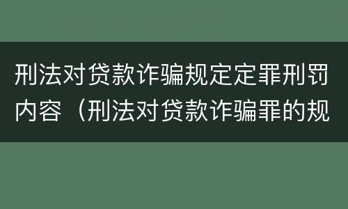 刑法对贷款诈骗规定定罪刑罚内容（刑法对贷款诈骗罪的规定）