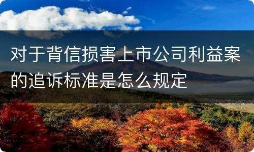 对于背信损害上市公司利益案的追诉标准是怎么规定