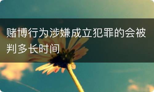 赌博行为涉嫌成立犯罪的会被判多长时间