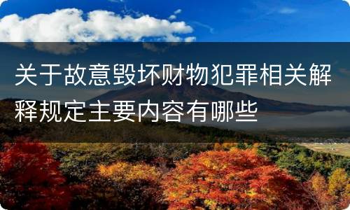 关于故意毁坏财物犯罪相关解释规定主要内容有哪些