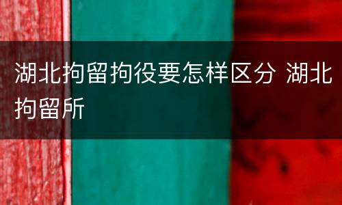 湖北拘留拘役要怎样区分 湖北拘留所