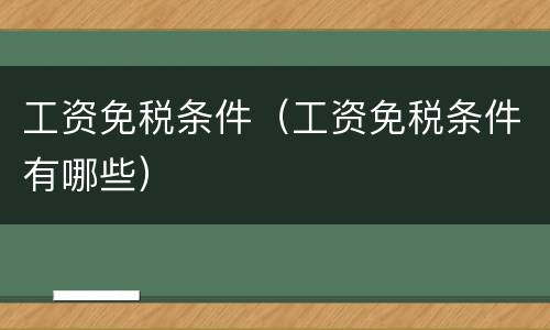 工资免税条件（工资免税条件有哪些）