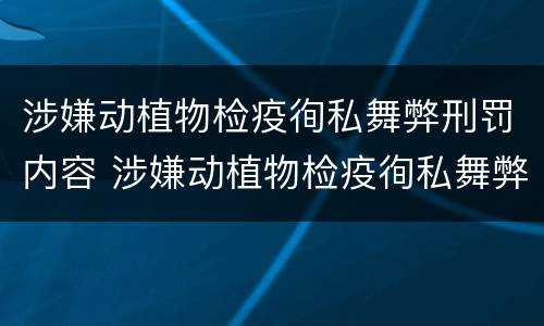 涉嫌动植物检疫徇私舞弊刑罚内容 涉嫌动植物检疫徇私舞弊刑罚内容是什么