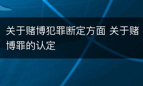 关于赌博犯罪断定方面 关于赌博罪的认定