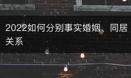 2022如何分别事实婚姻、同居关系