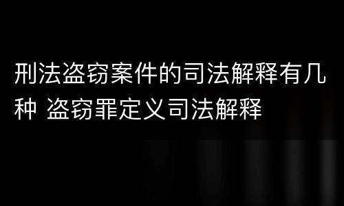 刑法盗窃案件的司法解释有几种 盗窃罪定义司法解释