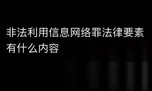 非法利用信息网络罪法律要素有什么内容