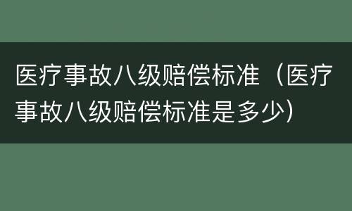 医疗事故八级赔偿标准（医疗事故八级赔偿标准是多少）