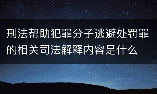 刑法帮助犯罪分子逃避处罚罪的相关司法解释内容是什么