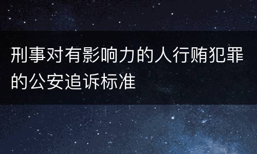 刑事对有影响力的人行贿犯罪的公安追诉标准