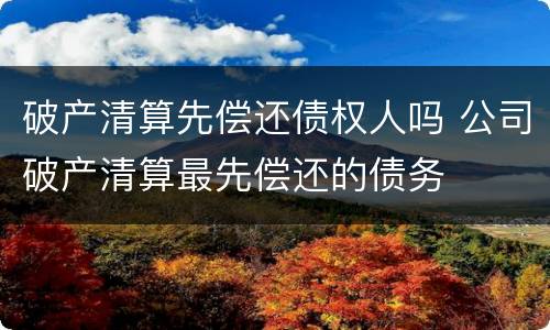破产清算先偿还债权人吗 公司破产清算最先偿还的债务