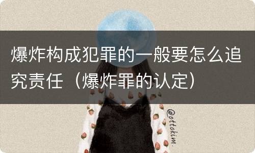 爆炸构成犯罪的一般要怎么追究责任（爆炸罪的认定）