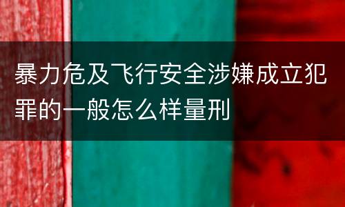 暴力危及飞行安全涉嫌成立犯罪的一般怎么样量刑