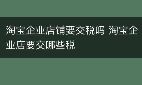 淘宝企业店铺要交税吗 淘宝企业店要交哪些税