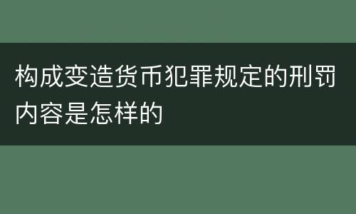 构成变造货币犯罪规定的刑罚内容是怎样的