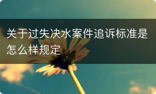 关于过失决水案件追诉标准是怎么样规定