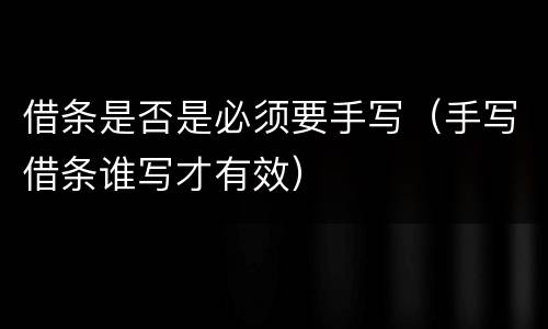 借条是否是必须要手写（手写借条谁写才有效）