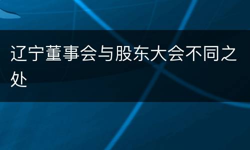 辽宁董事会与股东大会不同之处