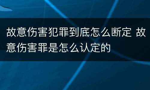 故意伤害犯罪到底怎么断定 故意伤害罪是怎么认定的