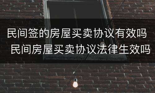 民间签的房屋买卖协议有效吗 民间房屋买卖协议法律生效吗