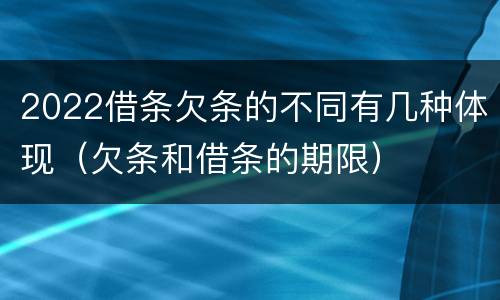 2022借条欠条的不同有几种体现（欠条和借条的期限）