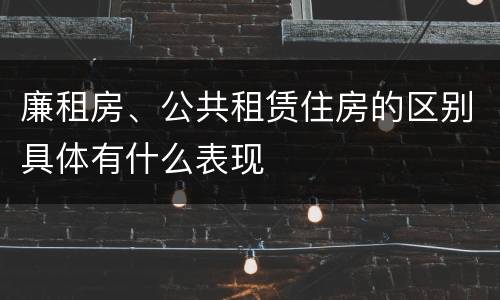 廉租房、公共租赁住房的区别具体有什么表现