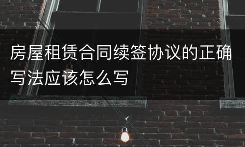 房屋租赁合同续签协议的正确写法应该怎么写