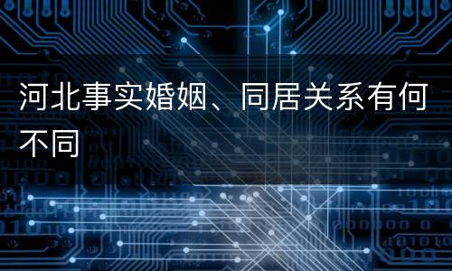河北事实婚姻、同居关系有何不同