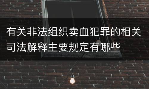 有关非法组织卖血犯罪的相关司法解释主要规定有哪些