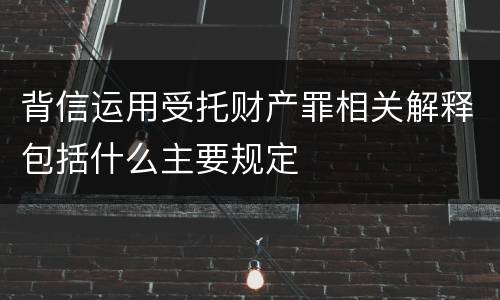 背信运用受托财产罪相关解释包括什么主要规定