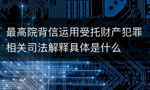 最高院背信运用受托财产犯罪相关司法解释具体是什么