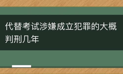 代替考试涉嫌成立犯罪的大概判刑几年