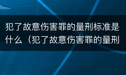 犯了故意伤害罪的量刑标准是什么（犯了故意伤害罪的量刑标准是什么意思）