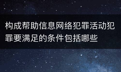 构成帮助信息网络犯罪活动犯罪要满足的条件包括哪些