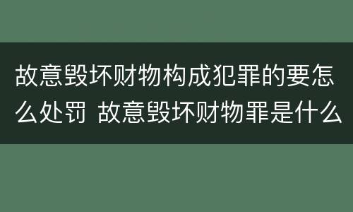 故意毁坏财物构成犯罪的要怎么处罚 故意毁坏财物罪是什么犯罪类型