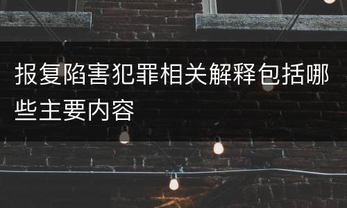 报复陷害犯罪相关解释包括哪些主要内容