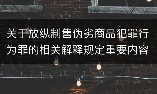 关于放纵制售伪劣商品犯罪行为罪的相关解释规定重要内容包括什么