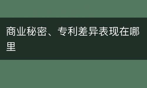 商业秘密、专利差异表现在哪里