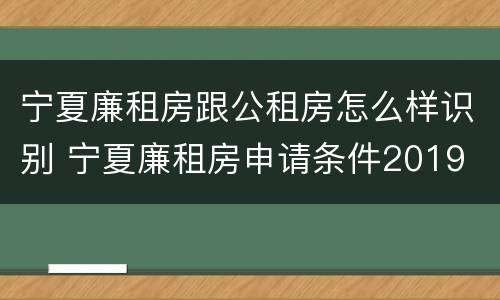宁夏廉租房跟公租房怎么样识别 宁夏廉租房申请条件2019