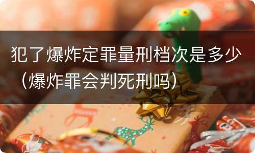 犯了爆炸定罪量刑档次是多少（爆炸罪会判死刑吗）