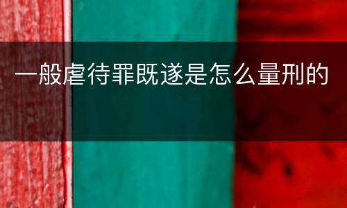 一般虐待罪既遂是怎么量刑的