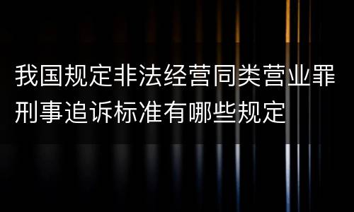我国规定非法经营同类营业罪刑事追诉标准有哪些规定