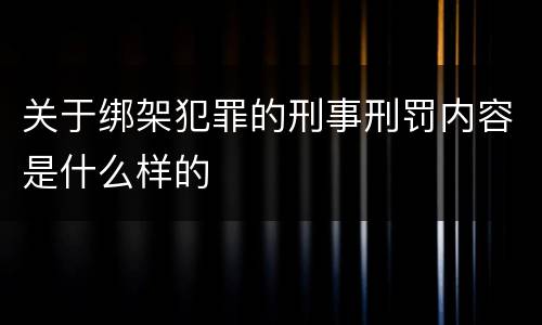 关于绑架犯罪的刑事刑罚内容是什么样的