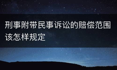 刑事附带民事诉讼的赔偿范围该怎样规定