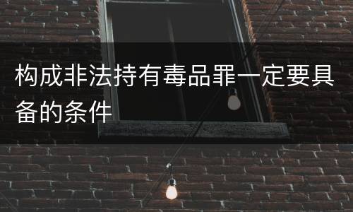 构成非法持有毒品罪一定要具备的条件