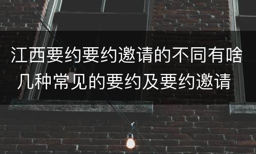 江西要约要约邀请的不同有啥 几种常见的要约及要约邀请